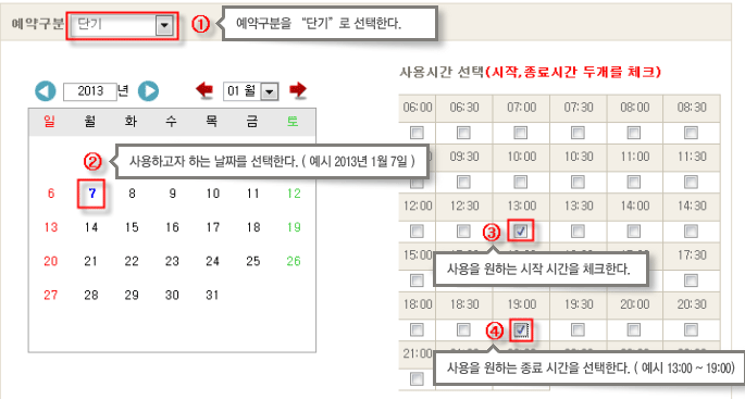 
    1. 예약구분 - 단기
    2. (달력에서) 사용하고자 하는 날짜를 선택한다.(예시 2013년 1월 7일)
       (시간표에서) 사용시간 선택(시작,종료시간 두개를 체크)
    3. 사용을 원하는 시작 시간을 체크한다.
    4. 사용을 원하는 종료 시간을 선택한다. ( 예시 13:00 ~ 19:00 )