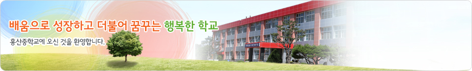 아침처럼, 새봄처럼, 늘 처음처럼 홍산중학교에 오신 것을 환영합니다.